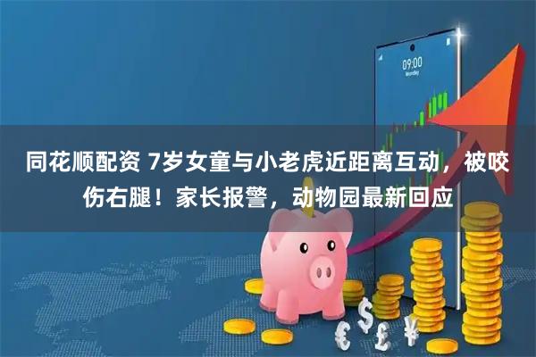 同花顺配资 7岁女童与小老虎近距离互动，被咬伤右腿！家长报警，动物园最新回应