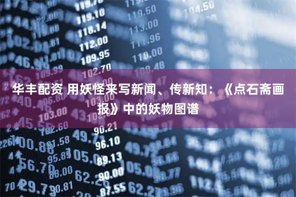 华丰配资 用妖怪来写新闻、传新知：《点石斋画报》中的妖物图谱