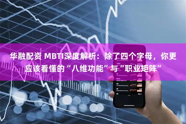 华融配资 MBTI深度解析：除了四个字母，你更应该看懂的“八维功能”与“职业矩阵”